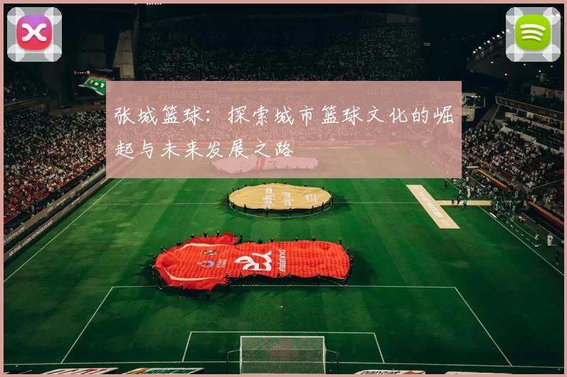 张城篮球：探索城市篮球文化的崛起与未来发展之路