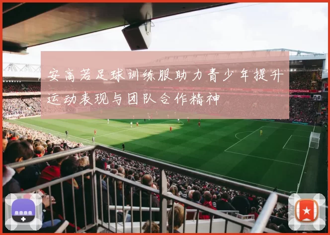 安高若足球训练服助力青少年提升运动表现与团队合作精神