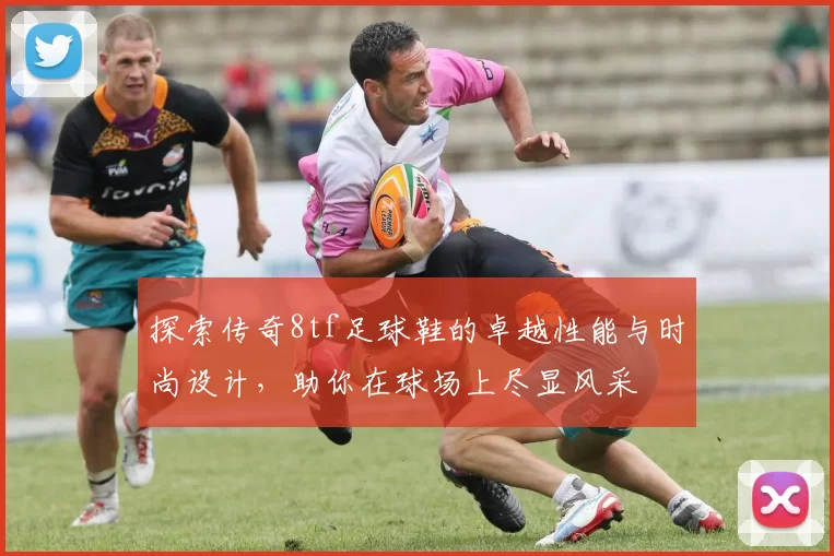 探索传奇8tf足球鞋的卓越性能与时尚设计，助你在球场上尽显风采